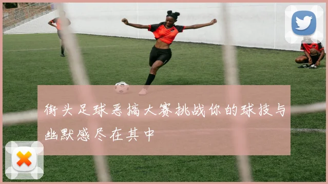 街头足球恶搞大赛挑战你的球技与幽默感尽在其中