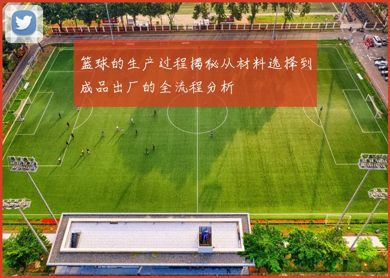 篮球的生产过程揭秘从材料选择到成品出厂的全流程分析