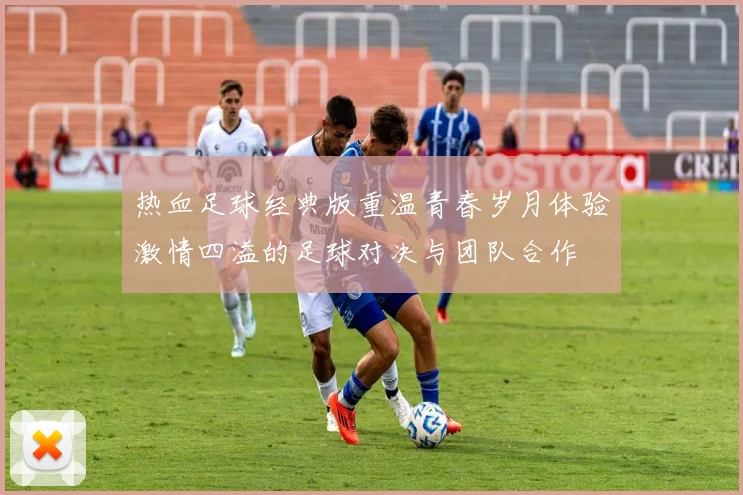 热血足球经典版重温青春岁月体验激情四溢的足球对决与团队合作