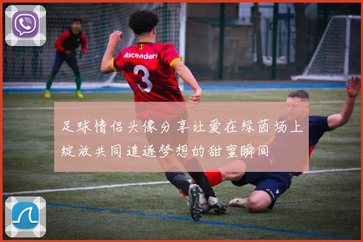 足球情侣头像分享让爱在绿茵场上绽放共同追逐梦想的甜蜜瞬间