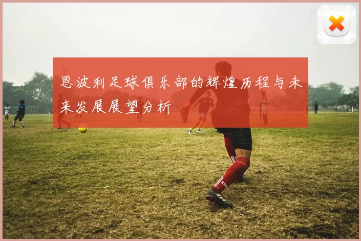 恩波利足球俱乐部的辉煌历程与未来发展展望分析