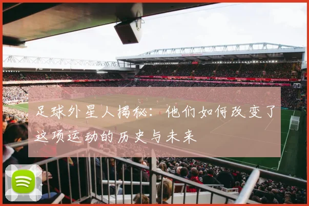 足球外星人揭秘：他们如何改变了这项运动的历史与未来