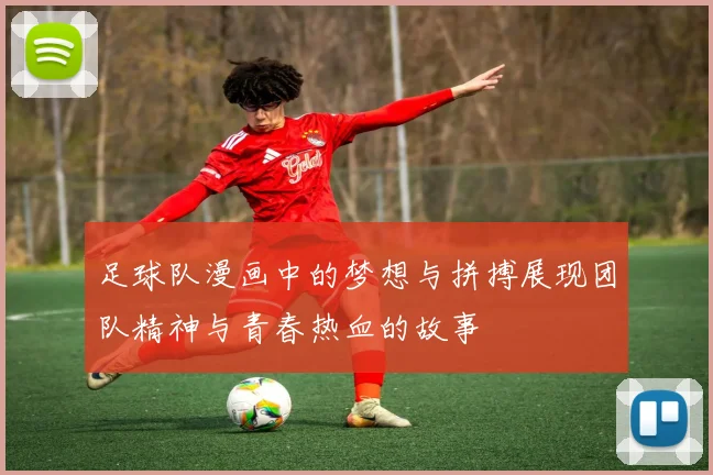 足球队漫画中的梦想与拼搏展现团队精神与青春热血的故事